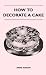 How To Decorate A Cake How To Decorate A Cake