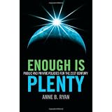 Enough Is Plenty: Public and Private Policies for the 21st Centuryby Anne B. Ryan