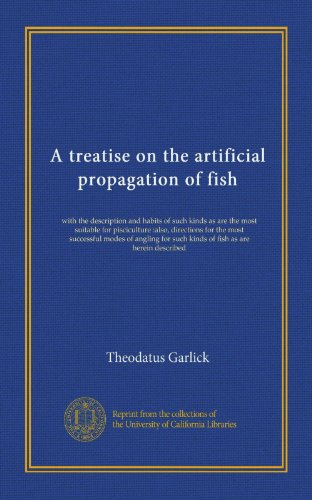 A treatise on the artificial propagation of fish: with the description and habits of such kinds as are the most suitable for pisciculture :also, ... such kinds of fish as are herein described