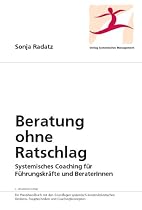 Beratung ohne Ratschlag: Systemisches Coaching f&uuml;r F&uuml;hrungskr&auml;fte und BeraterInnen