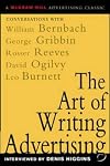 The Art of Writing Advertising : Conversations with Masters of the Craft: David Ogilvy, William Bernbach, Leo Burnett, Rosser Reeves,