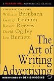 The Art of Writing Advertising : Conversations with Masters of the Craft: David Ogilvy, William Bernbach, Leo Burnett, Rosser Reeves,