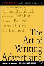 The Art of Writing Advertising : Conversations with Masters of the Craft: David Ogilvy, William Bernbach, Leo Burnett, Rosser Reeves,