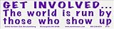 Get Involved... The world is run by those who show up. Bumper Sticker