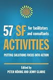 57 SF Activities for Facilitators and Consultants: Putting Solutions Focus into Action