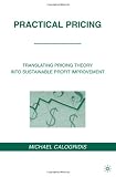 Practical Pricing: Translating Pricing Theory into Sustainable Profit Improvement