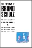 The Fictions of Bruno Schulz: The Street of Crocodiles & Sanatorium Under the Sign of the Hourglass