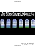 Das Bühnenfestspiel in Bayreuth: Eine Studie über Richard Wagner's - Porges, Heinrich