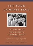 Set Your Compass True: The Wisdom of John, Robert, and Edward Kennedy