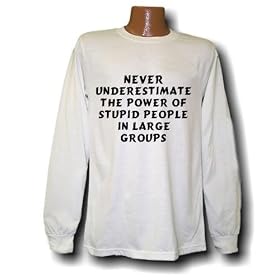 Never underestimate the power of stupid people in large groups Long Sleeve T-shirt
