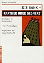 Die Bank? Partner oder Gegner? Strategien für Bankkunden. Ein Praxisratgeber