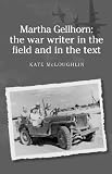 Martha Gellhorn: The War Writer in the Field and in the Text