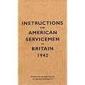 Instructions for American Servicemen in Britain, 1942: Reproduced from the Original Typescript, War Department, Washington, DC (Instructions for Servicemen)