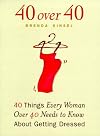 40 Over 40: 40 Things Every Women over 40 Needs to Know About Getting Dressed