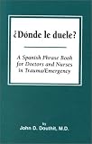Donde Le Duele? a Spanish Phrase Book for Doctors and Nurses in Trauma/Emergency