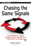 Brian R. Brown. Chasing the Same Signals: How Black-Box Trading Influences Stock Markets from Wall Street to Shanghai (Wiley Trading).