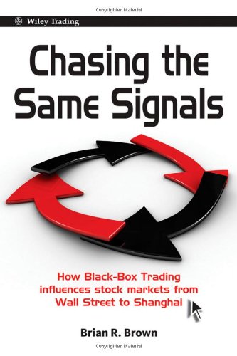Brian R. Brown. Chasing The Same Signals: How Black-Box Trading Influences Stock Markets From Wall Street To Shanghai (Wiley Trading).