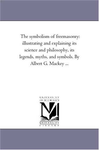 The symbolism of freemasonry: illustrating and explaining its science and philosophy, its legends, myths, and symbols. By Albert G. Mackey ...