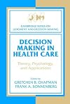 Decision Making in Health Care: Theory, Psychology, and Applications (Cambridge Series on Judgment and Decision Making)