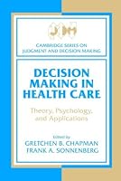 Decision Making in Health Care: Theory, Psychology, and Applications (Cambridge Series on Judgment and Decision Making)