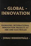 Global Innovation: Managing International Innovation Projects at Abb and Electrolux (Institute of International Business)