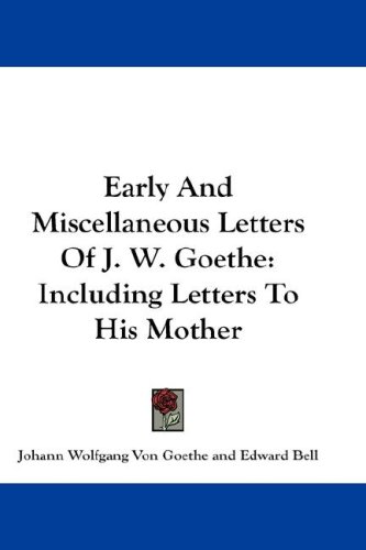 Early and Miscellaneous Letters of J. W. Goethe: Including Letters to His Mother