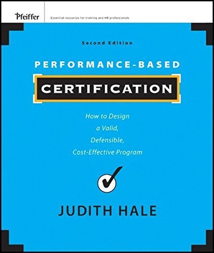 Performance-Based Certification: How to Design a Valid, Defensible, Cost-Effective Program by Judith Hale (2011-12-27)