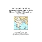 The 2007-2012 Outlook for Automatic Self-Contained Ice-Cube Makers Weighing 200 Pounds and over in India book cover