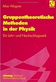 Gruppentheoretische Methoden in der Physik: Ein Lehr- und Nachschlagewerk - Max Wagner