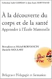 A la d�couverte du corps et de la sant� : Apprendre � l'Ecole Maternelle (Guide p�dagogique)