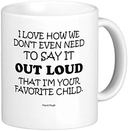 11 oz Coffee Mug: I Love How We Don't Even Need to Say It Loud That I'm Your Favorite Child