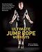 Ultimate Jump Rope Workouts: Kick-Ass Programs to Strengthen Muscles, Get Fit, and Take Your Endurance to the Next Level