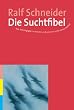 Die Suchtfibel: Wie Abh�ngigkeit entsteht und wie man sich daraus befreit. Informationen f�r Betroffene, Angeh�rige und Interessierte