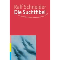 Die Suchtfibel: Wie Abh�ngigkeit entsteht und wie man sich daraus befreit. Informationen f�r Betroffene, Angeh�rige und Interessierte