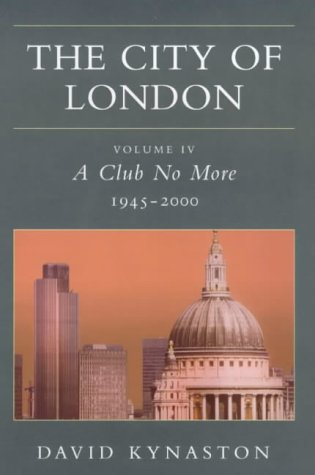 The City of London Volume IV: A Club No More 1945-2000: Club No More, 1945-2000 Vol 4
