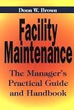 Facility Maintenance: The Managers Practical Guide and Handbook