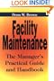 Facility Maintenance: The Manager's Practical Guide and Handbook