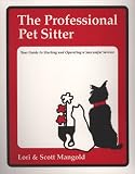 The Professional Pet Sitter: Your Guide to Starting and Operating a Successful Service Edition 2005 Newly-Revised Includes Business Forms