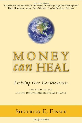 Money Can Heal: Evolving Our Consciousness: The Story of RSF and Its Innovations in Social Finance