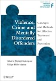 Violence, Crime and Mentally Disordered Offenders: Concepts and Methods for Effective Treatment and Prevention