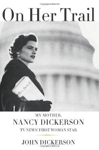 By John Dickerson On Her Trail: My Mother, Nancy Dickerson, TV News' First Woman Star (First Edition) [Hardcover]