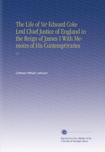 The Life of Sir Edward Coke Lrrd Chief Justice of England in the Reign of James I With Memoirs of His ContempOraries: V.2