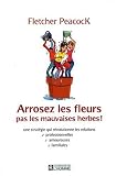 Arrosez les fleurs, pas les mauvaises herbes ! : Une strat�gie qui r�volutionne les relations professionnelles, amoureuses, familiales