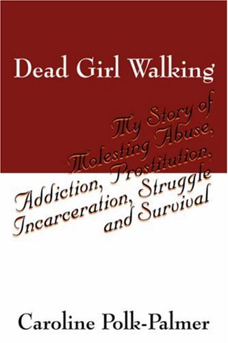 dead girl walking my story of molesting abuse addiction prostitution incarceration struggle and survival