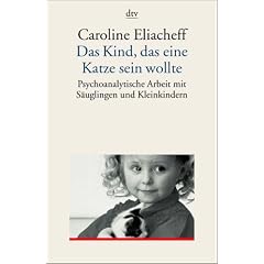 Das Kind, das eine Katze sein wollte: Psychoanalytische Arbeit mit S�uglingen und Kleinkindern