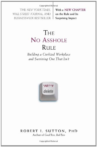 The No Asshole Rule: Building a Civilized Workplace and Surviving One That Isn't