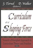 Curriculum as a Shaping Force: Toward a Principled Approach in Curriculum Theory and Practice