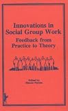 Innovations in Social Group Work: Feedback from Practice to Theory : Proceedings of the Annual Group Work Symposium (Monographic Supplement to the ,) (Psychotherapy Patient Series)