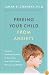 Freeing Your Child from Anxiety: Powerful, Practical Solutions to Overcome Your Child's Fears, Worries, and Phobias