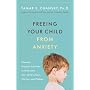 Freeing Your Child from Anxiety: Powerful, Practical Solutions to Overcome Your Child's Fears, Worries, and Phobias